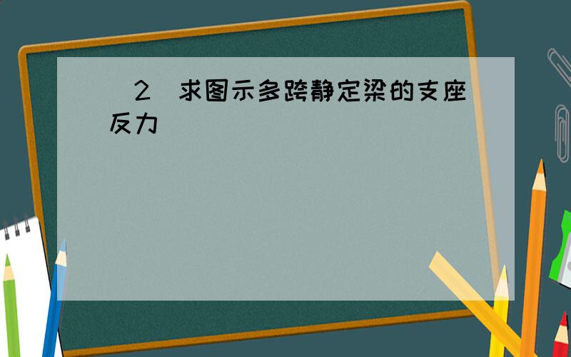 （2）求图示多跨静定梁的支座反力