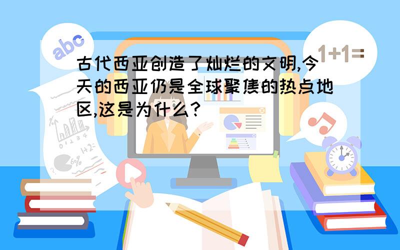 古代西亚创造了灿烂的文明,今天的西亚仍是全球聚焦的热点地区,这是为什么?