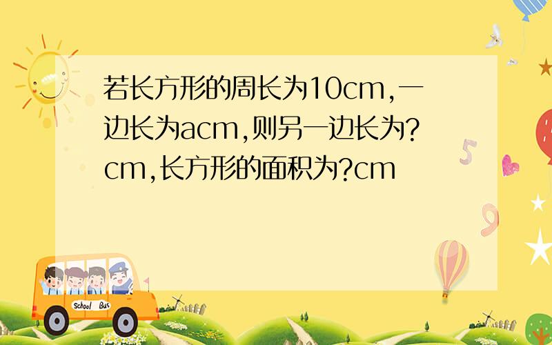 若长方形的周长为10cm,一边长为acm,则另一边长为?cm,长方形的面积为?cm