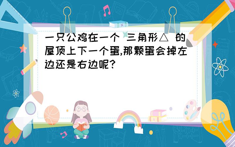 一只公鸡在一个 三角形△ 的屋顶上下一个蛋,那颗蛋会掉左边还是右边呢?