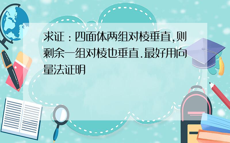 求证：四面体两组对棱垂直,则剩余一组对棱也垂直.最好用向量法证明