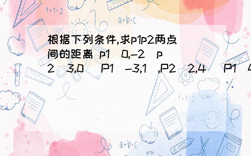 根据下列条件,求p1p2两点间的距离 p1(0,-2)p2(3,0) P1(-3,1),P2(2,4) P1（4,-2）P2（1,2）