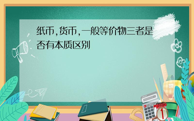 纸币,货币,一般等价物三者是否有本质区别