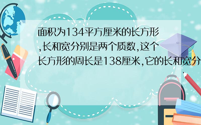 面积为134平方厘米的长方形,长和宽分别是两个质数,这个长方形的周长是138厘米,它的长和宽分别是()厘米和（）厘米