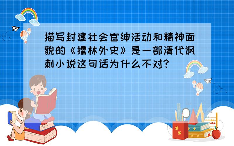 描写封建社会官绅活动和精神面貌的《儒林外史》是一部清代讽刺小说这句话为什么不对?