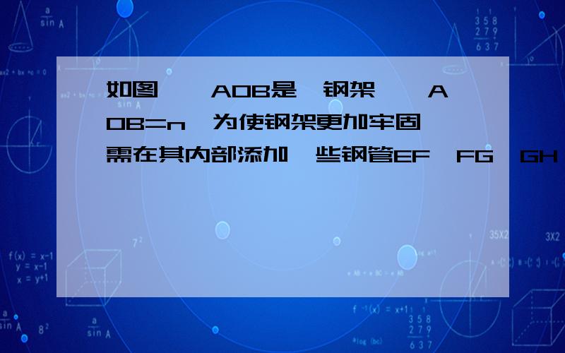 如图,∠AOB是一钢架,∠AOB=n,为使钢架更加牢固,需在其内部添加一些钢管EF、FG、GH…添的钢管长度都与OE相等,则当n满足什么条件时,只可以添加这样的钢管5根?