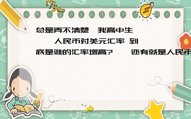 总是弄不清楚,我高中生       人民币对美元汇率 到底是谁的汇率增高?    还有就是人民币对美院汇率中间价持续走高人民币对美元汇率走高?   到底是谁的汇率增高?中国汇率越高就兑他过的怎