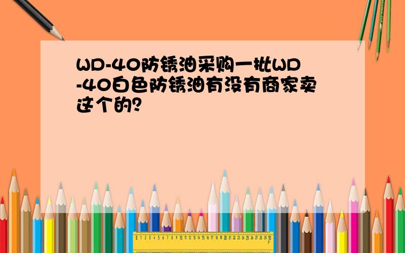 WD-40防锈油采购一批WD-40白色防锈油有没有商家卖这个的？