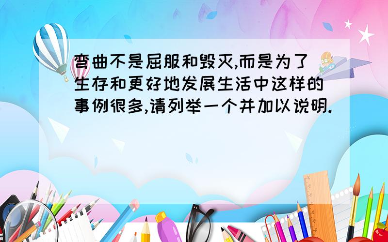 弯曲不是屈服和毁灭,而是为了生存和更好地发展生活中这样的事例很多,请列举一个并加以说明.