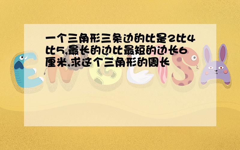 一个三角形三条边的比是2比4比5,最长的边比最短的边长6厘米,求这个三角形的周长