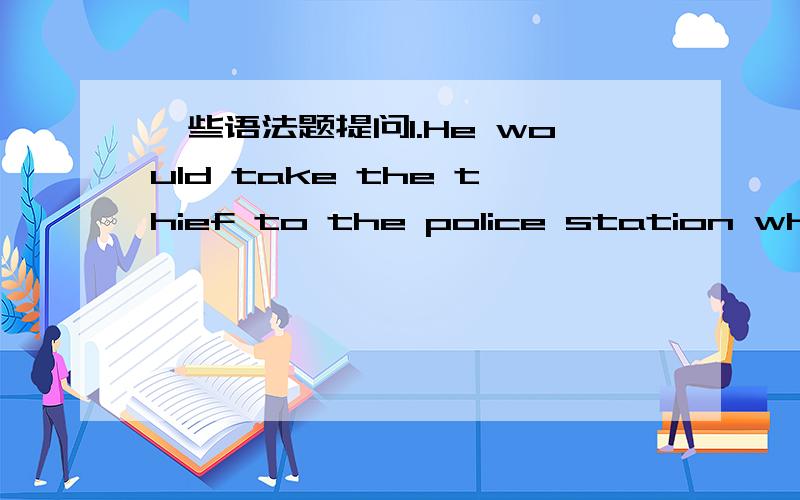 一些语法题提问1.He would take the thief to the police station when he met him again.为什么用would和met为什么是过去时呢?2.On the table is a pile of book which he consults from time to time.为什么用is.3.All but one___here just n