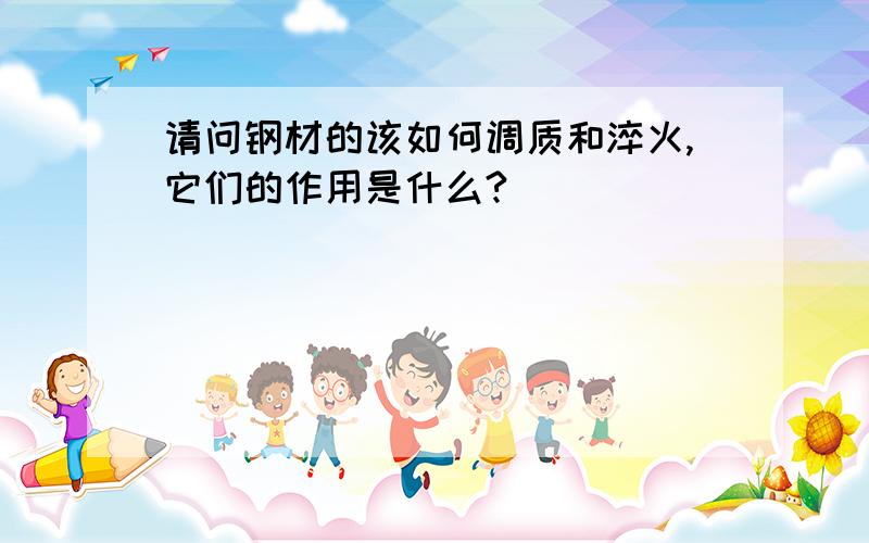 请问钢材的该如何调质和淬火,它们的作用是什么?