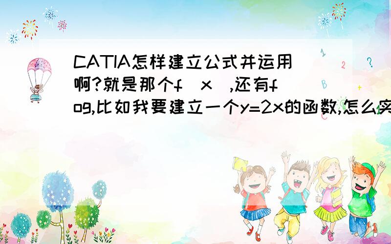 CATIA怎样建立公式并运用啊?就是那个f（x）,还有fog,比如我要建立一个y=2x的函数,怎么实现?