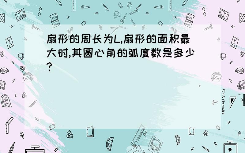 扇形的周长为L,扇形的面积最大时,其圆心角的弧度数是多少?