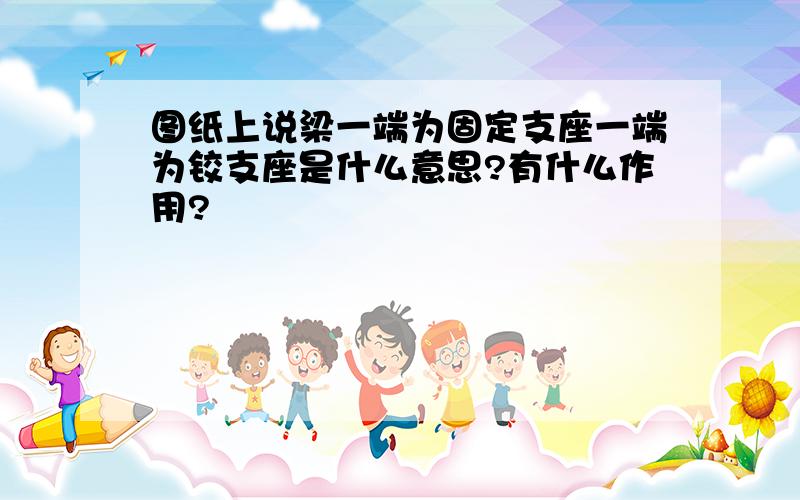 图纸上说梁一端为固定支座一端为铰支座是什么意思?有什么作用?