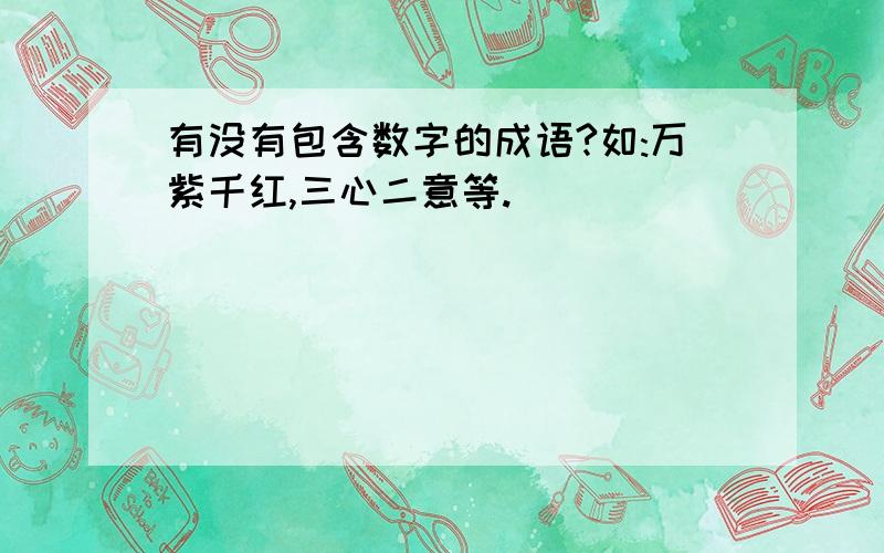 有没有包含数字的成语?如:万紫千红,三心二意等.