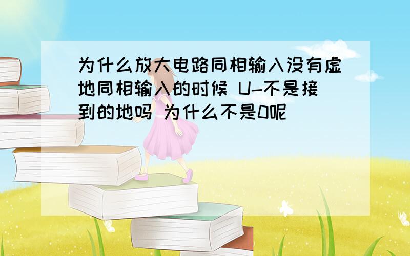 为什么放大电路同相输入没有虚地同相输入的时候 U-不是接到的地吗 为什么不是0呢