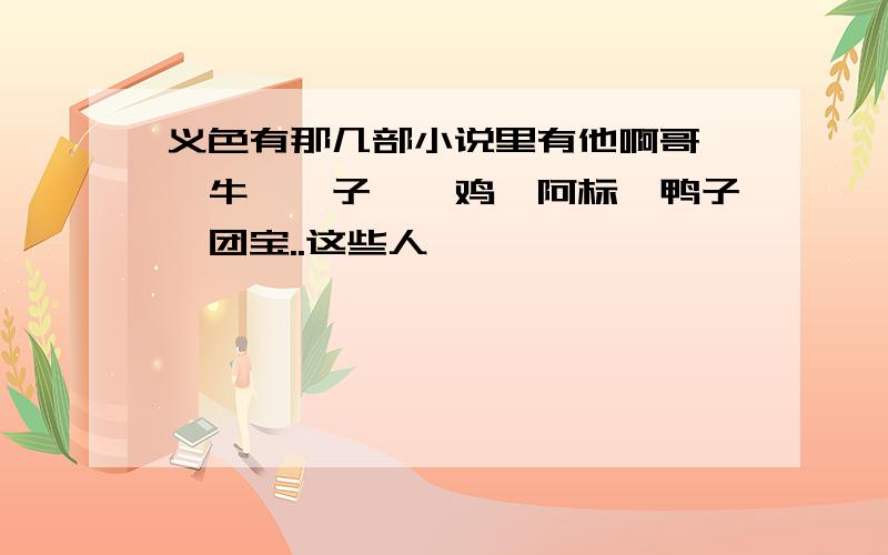 义色有那几部小说里有他啊哥、牯牛、癫子、幺鸡、阿标、鸭子、团宝..这些人