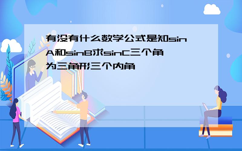 有没有什么数学公式是知sinA和sinB求sinC三个角为三角形三个内角