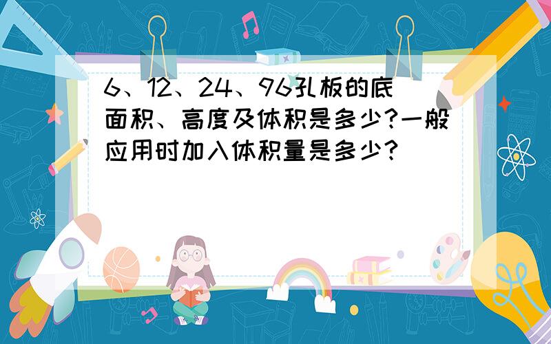 6、12、24、96孔板的底面积、高度及体积是多少?一般应用时加入体积量是多少?