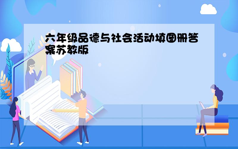 六年级品德与社会活动填图册答案苏教版