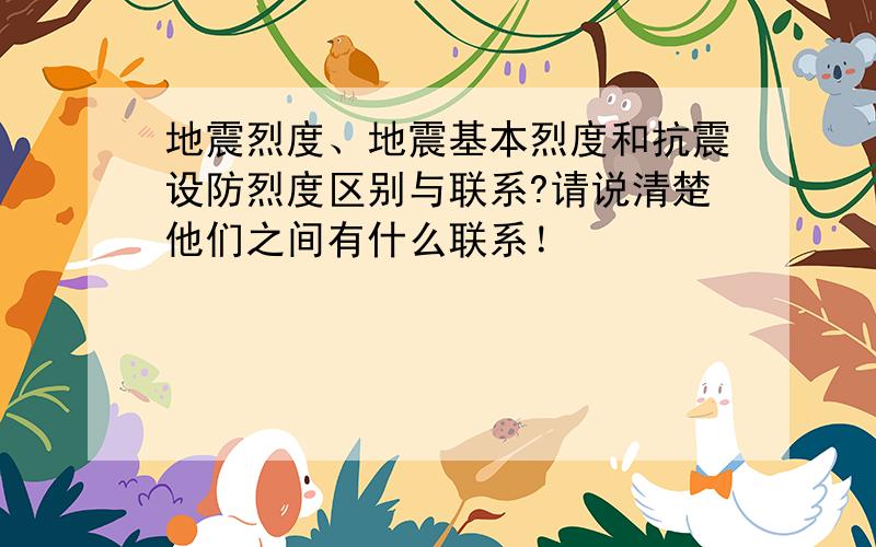 地震烈度、地震基本烈度和抗震设防烈度区别与联系?请说清楚他们之间有什么联系！