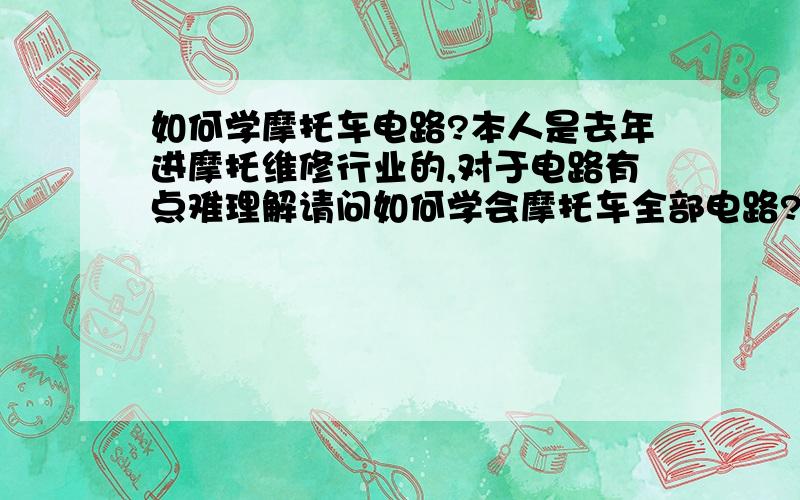 如何学摩托车电路?本人是去年进摩托维修行业的,对于电路有点难理解请问如何学会摩托车全部电路?