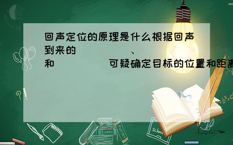 回声定位的原理是什么根据回声到来的_____、_____和_____可疑确定目标的位置和距离.