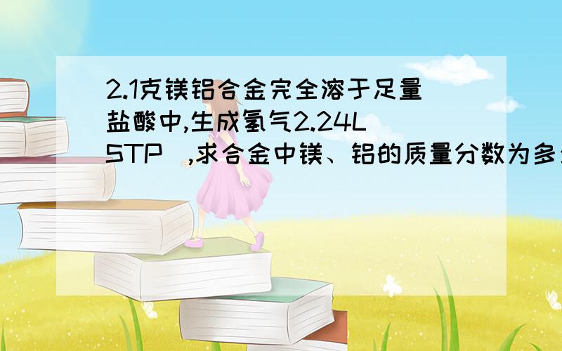 2.1克镁铝合金完全溶于足量盐酸中,生成氢气2.24L(STP),求合金中镁、铝的质量分数为多少?