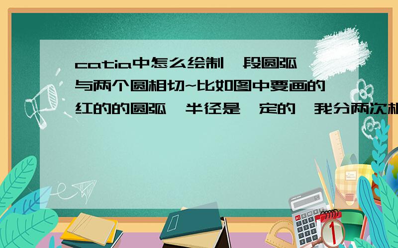 catia中怎么绘制一段圆弧与两个圆相切~比如图中要画的红的的圆弧,半径是一定的,我分两次相切约束,结果诊断错误（线条粉红色的）最好具体点，一步步的