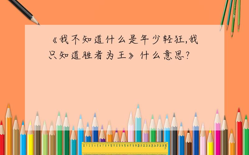 《我不知道什么是年少轻狂,我只知道胜者为王》什么意思?