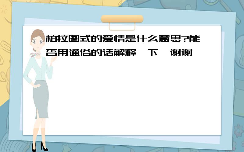 柏拉图式的爱情是什么意思?能否用通俗的话解释一下,谢谢