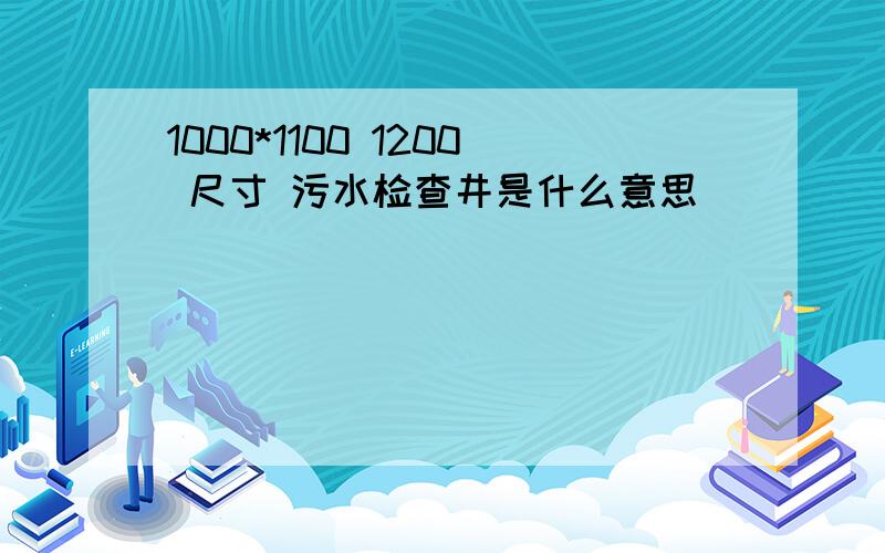 1000*1100 1200 尺寸 污水检查井是什么意思