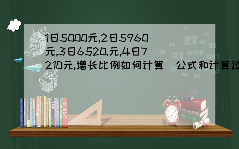 1日5000元,2日5960元,3日6520,元,4日7210元,增长比例如何计算（公式和计算过程）