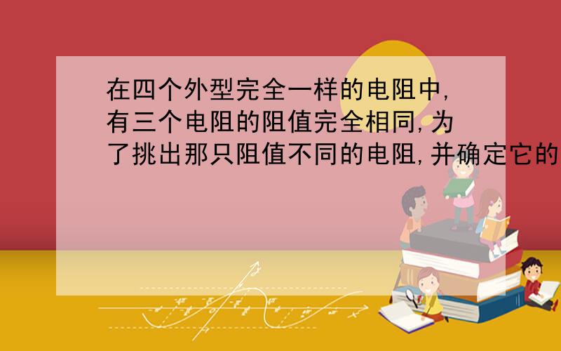 在四个外型完全一样的电阻中,有三个电阻的阻值完全相同,为了挑出那只阻值不同的电阻,并确定它的阻值是偏大还是偏小,小华设计了如图12所示的电路.闭合开关后,他发现电流由q流向P,电流