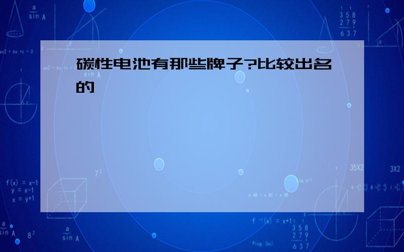 碳性电池有那些牌子?比较出名的