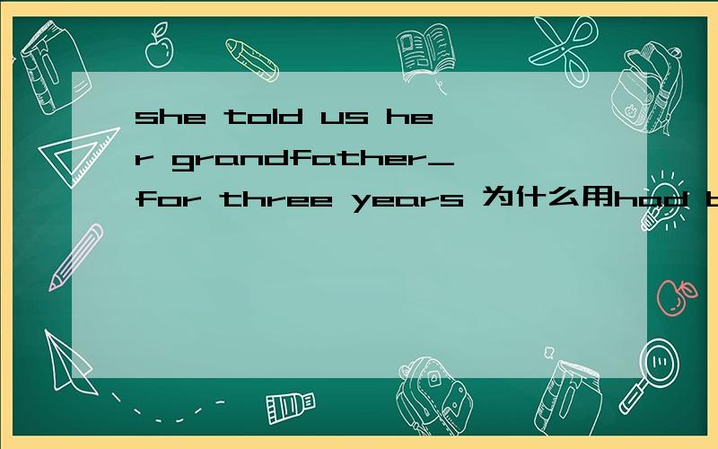 she told us her grandfather_for three years 为什么用had been dead