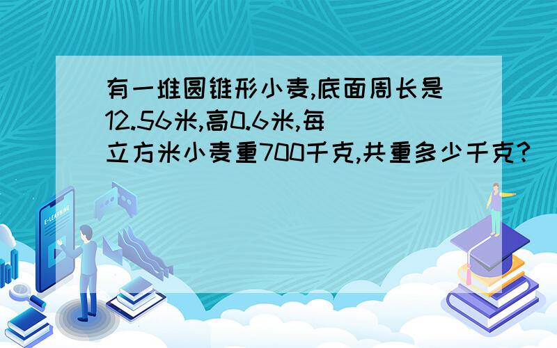 有一堆圆锥形小麦,底面周长是12.56米,高0.6米,每立方米小麦重700千克,共重多少千克?