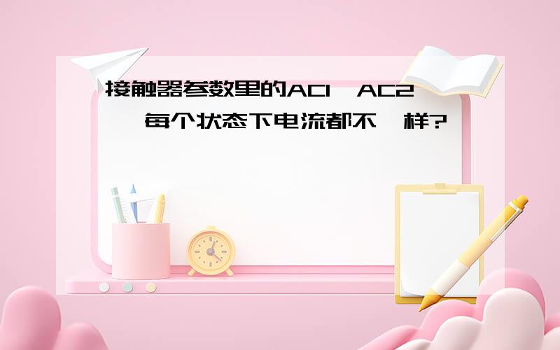 接触器参数里的AC1、AC2、 每个状态下电流都不一样?