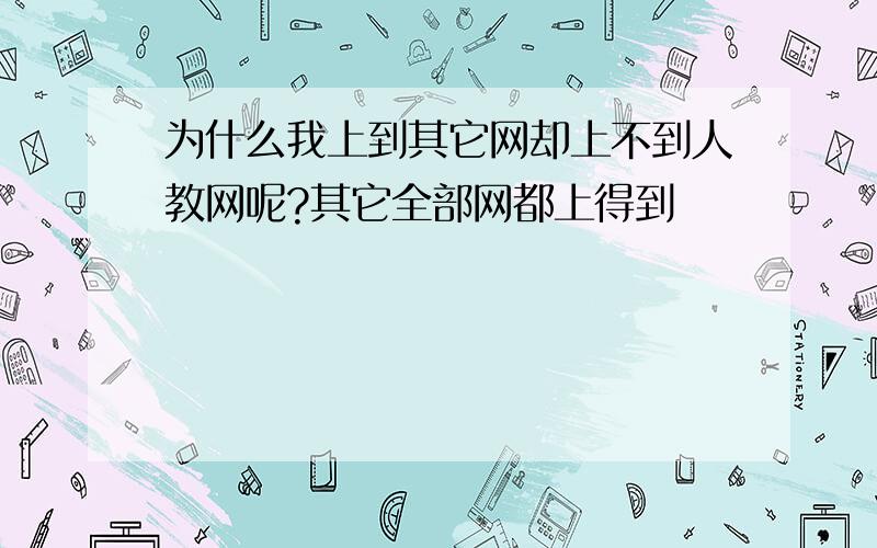 为什么我上到其它网却上不到人教网呢?其它全部网都上得到