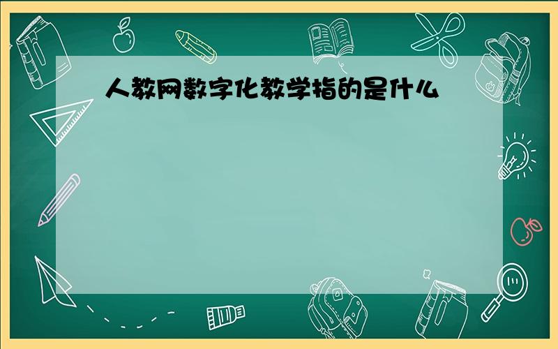 人教网数字化教学指的是什么