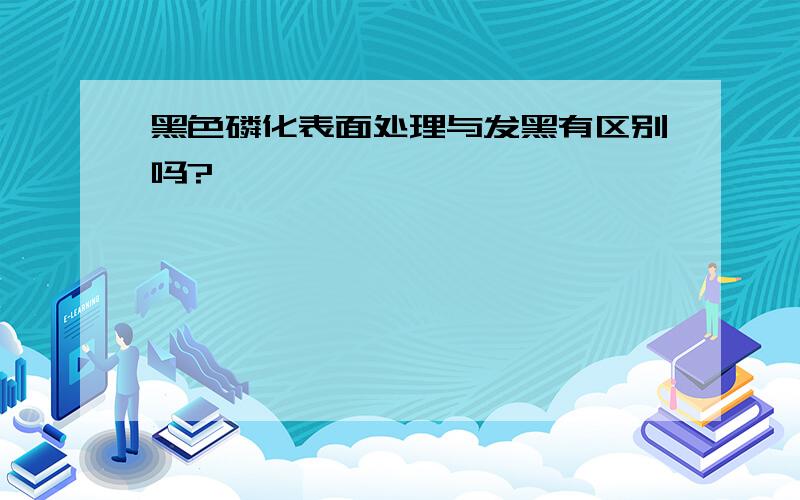 黑色磷化表面处理与发黑有区别吗?