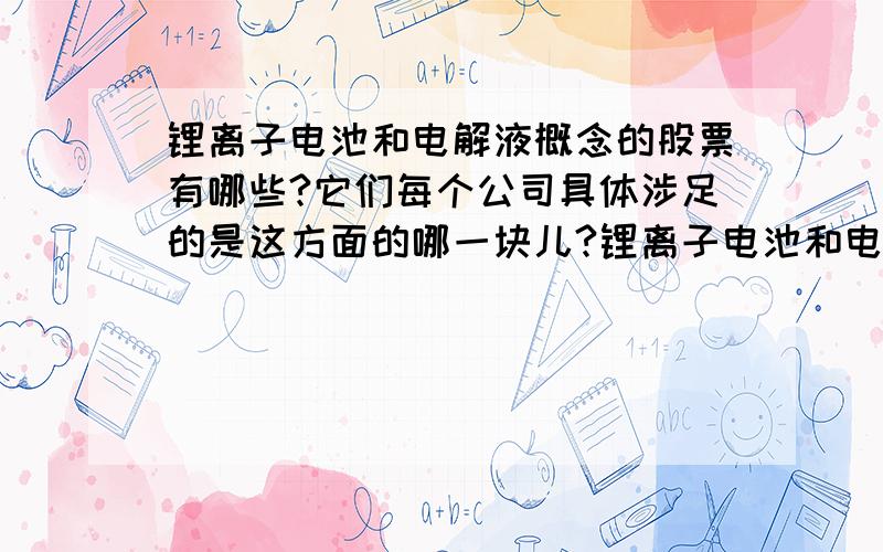 锂离子电池和电解液概念的股票有哪些?它们每个公司具体涉足的是这方面的哪一块儿?锂离子电池和电解液有什么联系吗?