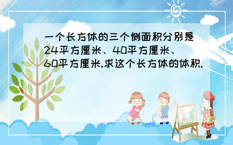 一个长方体的三个侧面积分别是24平方厘米、40平方厘米、60平方厘米.求这个长方体的体积.