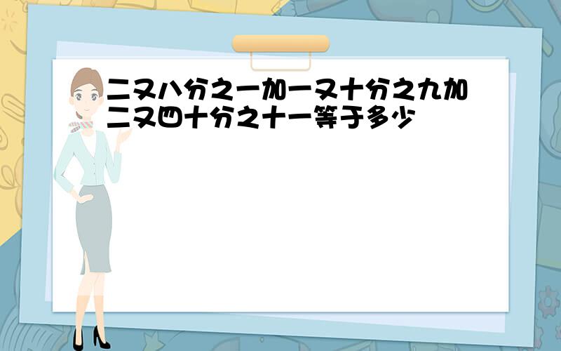 二又八分之一加一又十分之九加二又四十分之十一等于多少