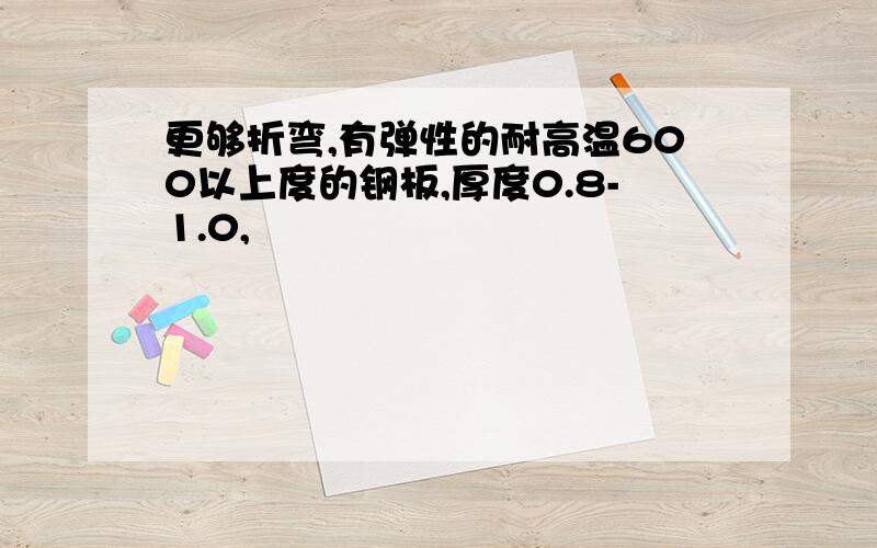 更够折弯,有弹性的耐高温600以上度的钢板,厚度0.8-1.0,