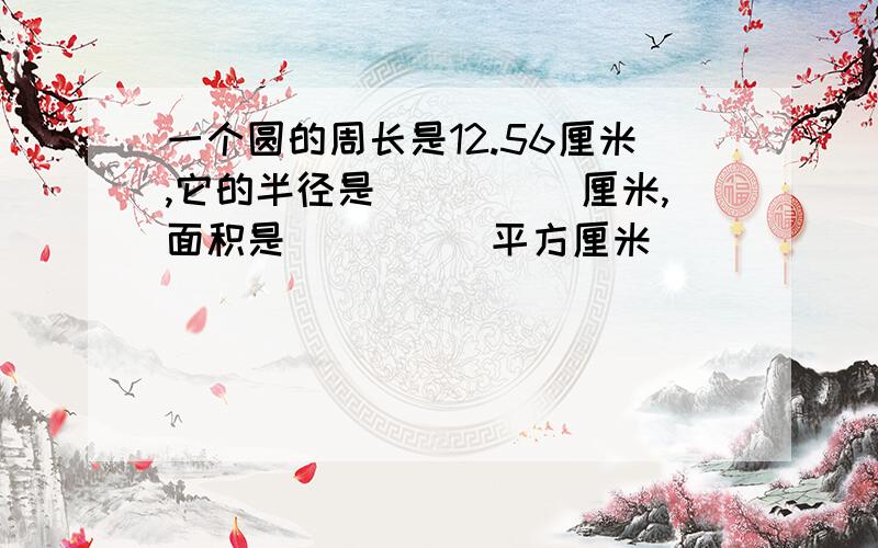 一个圆的周长是12.56厘米,它的半径是（　　　）厘米,面积是（　　　）平方厘米