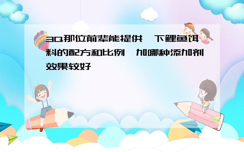 3Q那位前辈能提供一下鲤鱼饵料的配方和比例,加哪种添加剂效果较好,