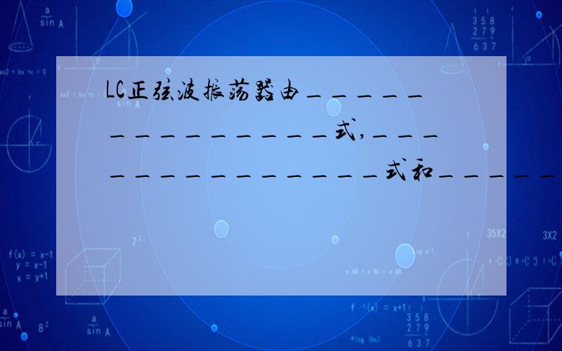 LC正弦波振荡器由______________式,______________式和______________式等几种形式.