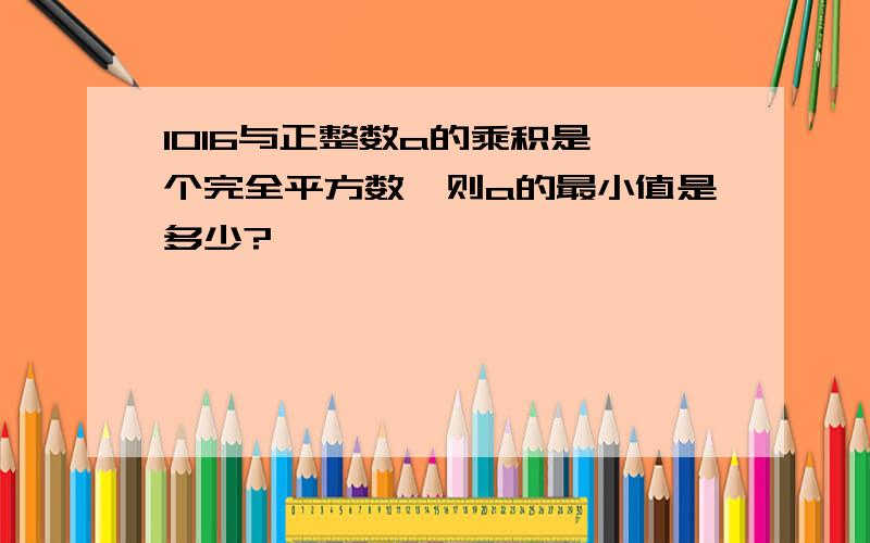 1016与正整数a的乘积是一个完全平方数,则a的最小值是多少?